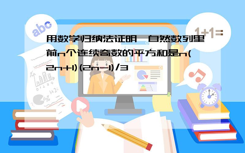 用数学归纳法证明,自然数列里前n个连续奇数的平方和是n(2n+1)(2n-1)/3