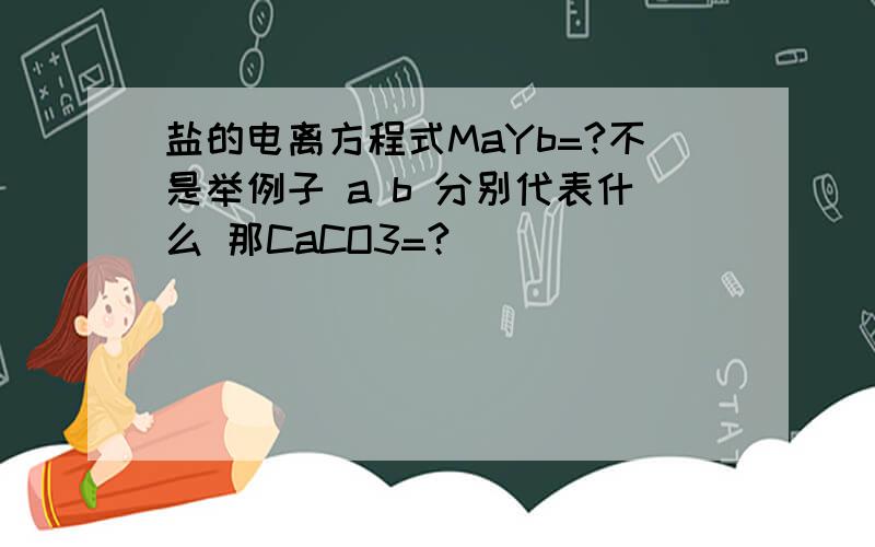 盐的电离方程式MaYb=?不是举例子 a b 分别代表什么 那CaCO3=?