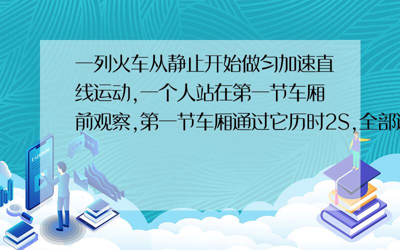 一列火车从静止开始做匀加速直线运动,一个人站在第一节车厢前观察,第一节车厢通过它历时2S,全部通过历时8s,求有多少节车厢,第九节车厢通过要多长时间