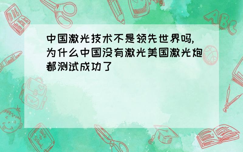 中国激光技术不是领先世界吗,为什么中国没有激光美国激光炮都测试成功了