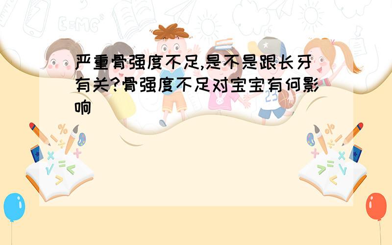 严重骨强度不足,是不是跟长牙有关?骨强度不足对宝宝有何影响