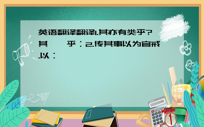 英语翻译翻译1.其亦有类乎?其……乎：2.传其事以为官戒.以：