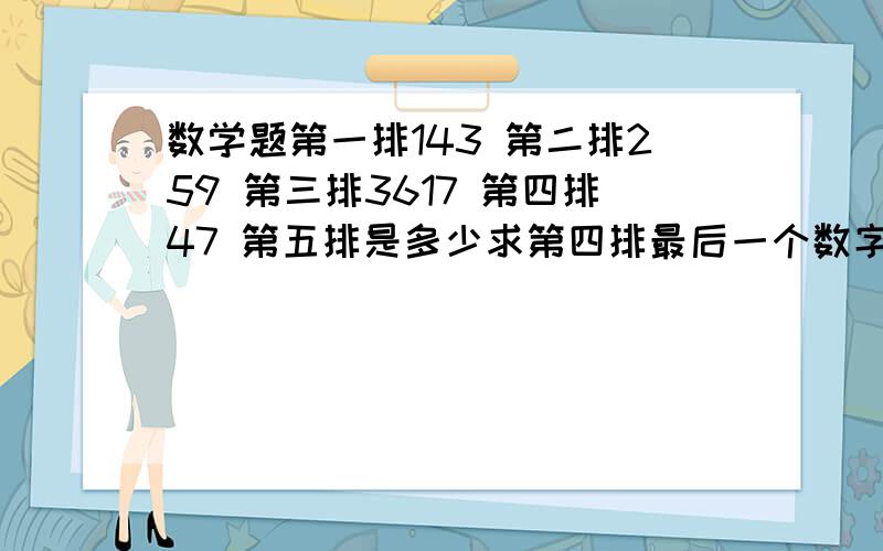 数学题第一排143 第二排259 第三排3617 第四排47 第五排是多少求第四排最后一个数字 和第五排3个数字