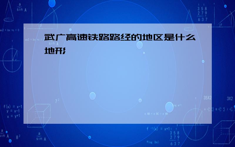 武广高速铁路路经的地区是什么地形