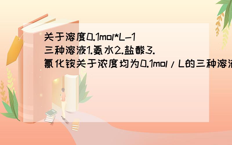 关于溶度0.1mol*L-1三种溶液1.氨水2.盐酸3.氯化铵关于浓度均为0.1mol/L的三种溶液 ①氨水 ②盐酸 ③氯化铵溶液 下列说法不正确的是A,C（NH4）：③ >①B,水电离出的C（H+）：② >①C,①和②等体积