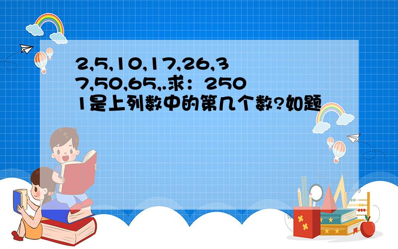 2,5,10,17,26,37,50,65,.求：2501是上列数中的第几个数?如题