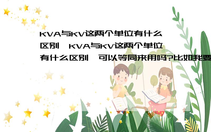 KVA与KV这两个单位有什么区别,KVA与KV这两个单位有什么区别,可以等同来用吗?比如我要介绍一个电机,应该说50KVA还是50KV?