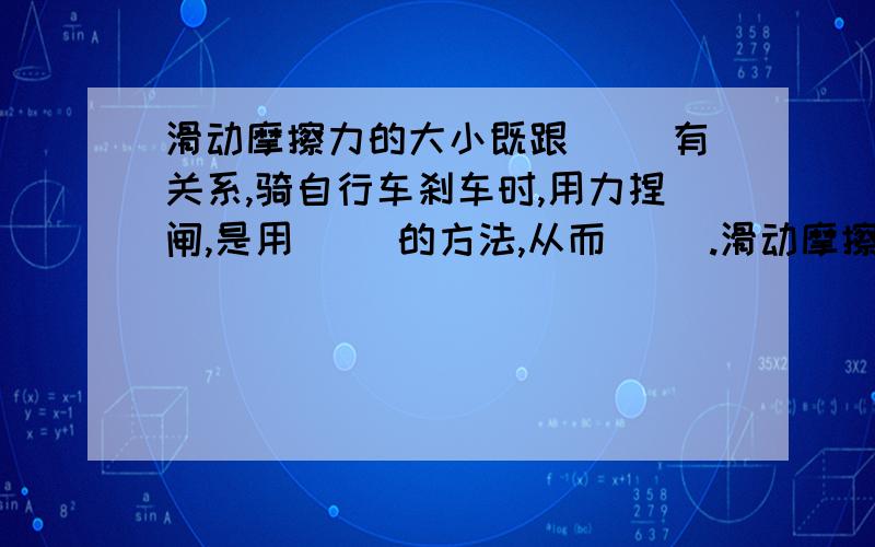 滑动摩擦力的大小既跟（ ）有关系,骑自行车刹车时,用力捏闸,是用（ ）的方法,从而（ ）.滑动摩擦力的大小既跟（ ）有关系,又跟（ ）有关系.