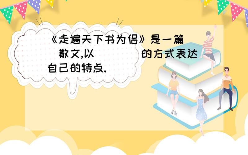 《走遍天下书为侣》是一篇___散文,以____的方式表达自己的特点.