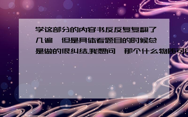 学这部分的内容书反反复复翻了几遍,但是具体看题目的时候总是做的很纠结.我想问,那个什么物质可以水解,什么物质可以电离.老师说,酸和碱可以电离,盐可以水解.但似乎不全面,我同桌又告