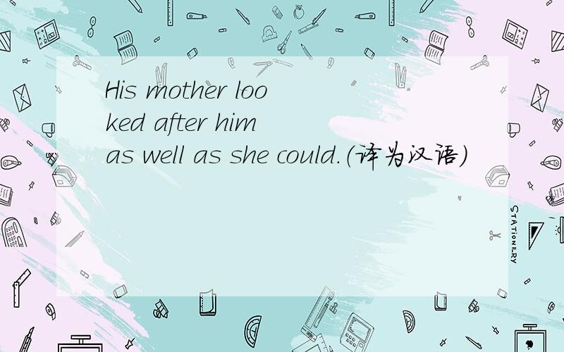 His mother looked after him as well as she could.（译为汉语）