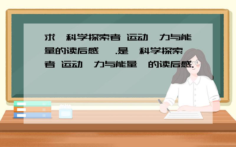 求《科学探索者 运动、力与能量的读后感》 .是《科学探索者 运动、力与能量》的读后感.