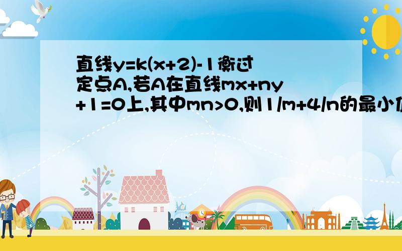 直线y=k(x+2)-1衡过定点A,若A在直线mx+ny+1=0上,其中mn>0,则1/m+4/n的最小值为?好的再补50分/