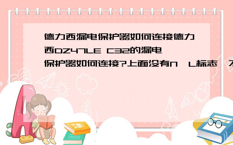 德力西漏电保护器如何连接德力西DZ47LE C32的漏电保护器如何连接?上面没有N,L标志,不知道哪个接零线,哪个接火线?请专家告知,