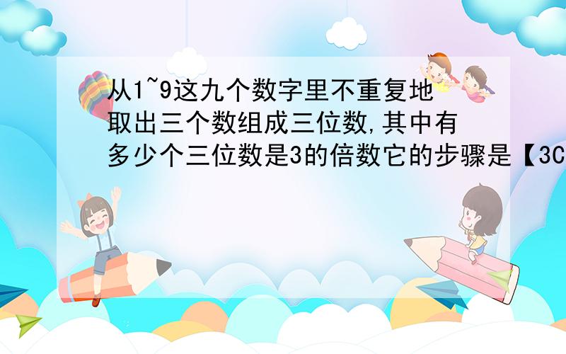 从1~9这九个数字里不重复地取出三个数组成三位数,其中有多少个三位数是3的倍数它的步骤是【3C1+(3C1)^3】*3P3答案是180 谁能解释下它式子的意思