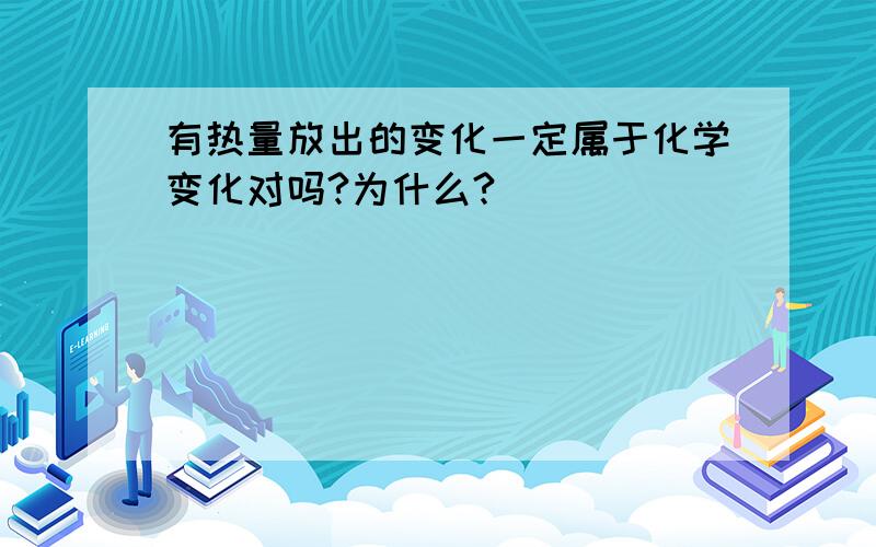 有热量放出的变化一定属于化学变化对吗?为什么?