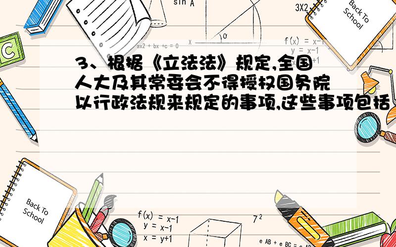 3、根据《立法法》规定,全国人大及其常委会不得授权国务院以行政法规来规定的事项,这些事项包括（ ）A．犯罪与刑罚 B．限制人身自由的强制措施和处罚 C．对公民政治权利的剥夺 D．民