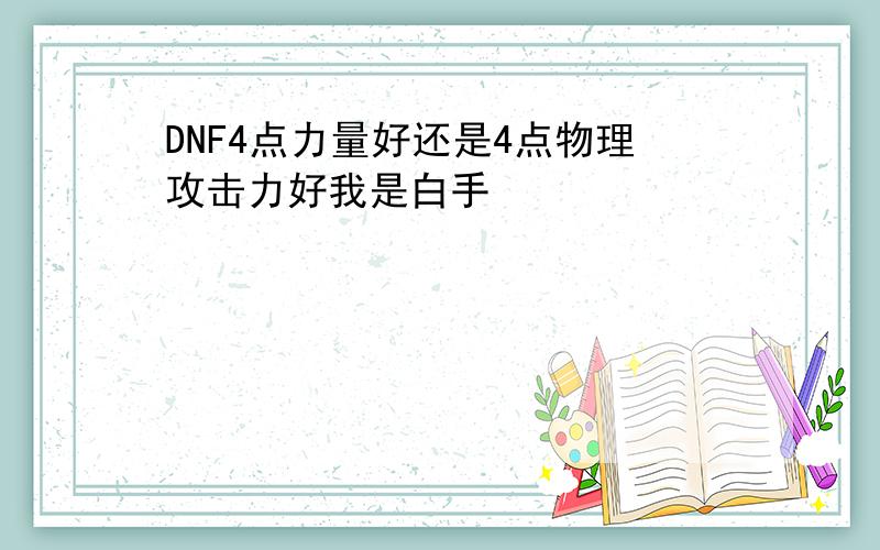 DNF4点力量好还是4点物理攻击力好我是白手