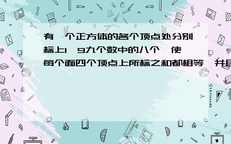 有一个正方体的各个顶点处分别标上1—9九个数中的八个,使每个面四个顶点上所标之和都相等,并且这个和不能被未标的数整除,和是（）,未标数是（）.