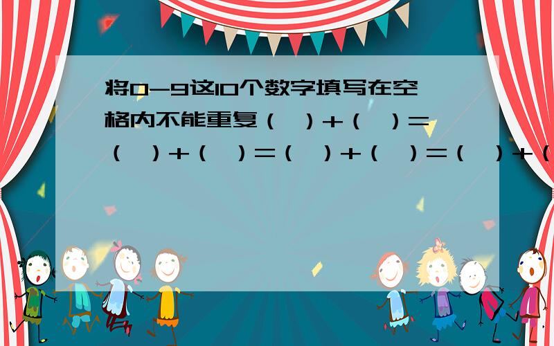 将0-9这10个数字填写在空格内不能重复（ ）+（ ）=（ ）+（ ）=（ ）+（ ）=（ ）+（ ）=（ ）+（ ）=（