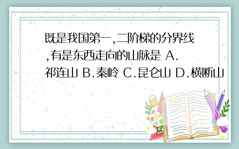 既是我国第一,二阶梯的分界线,有是东西走向的山脉是 A.祁连山 B.秦岭 C.昆仑山 D.横断山