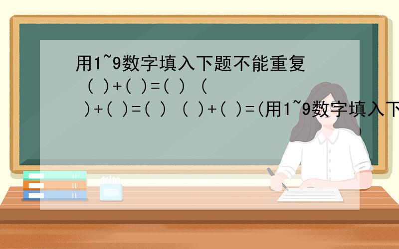 用1~9数字填入下题不能重复 ( )+( )=( ) ( )+( )=( ) ( )+( )=(用1~9数字填入下题不能重复( )+( )=( )( )+( )=( )( )+( )=( )