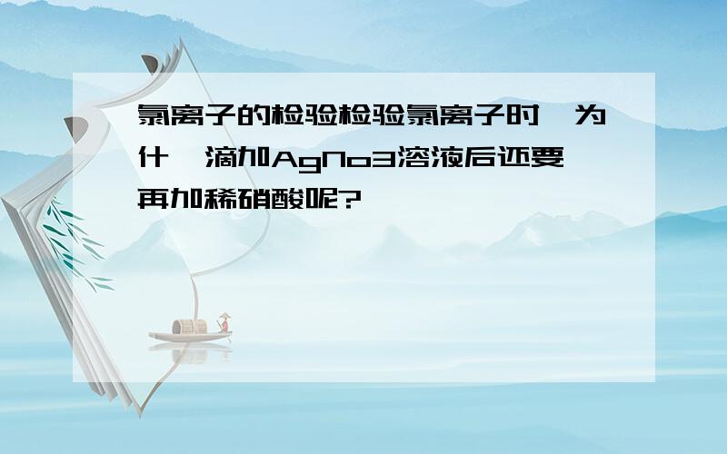 氯离子的检验检验氯离子时,为什麽滴加AgNo3溶液后还要再加稀硝酸呢?