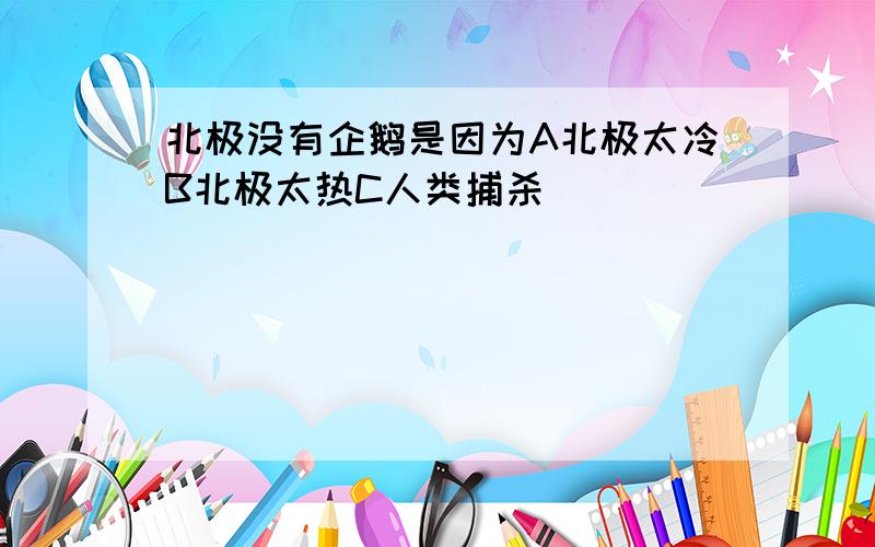 北极没有企鹅是因为A北极太冷B北极太热C人类捕杀