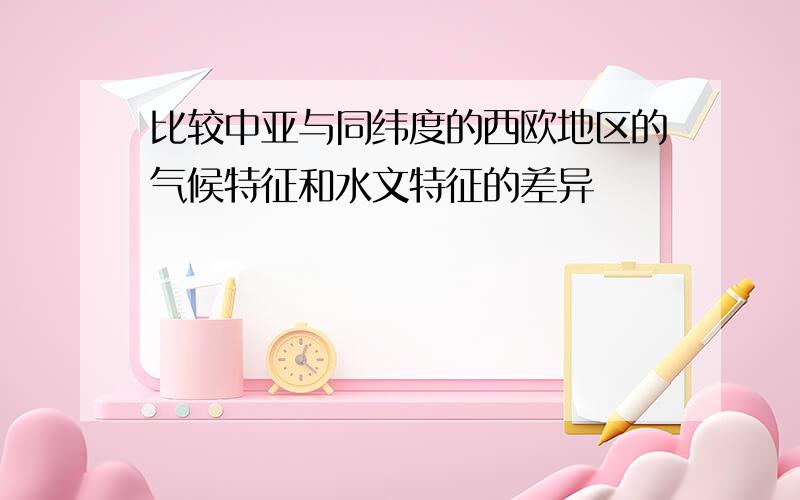 比较中亚与同纬度的西欧地区的气候特征和水文特征的差异