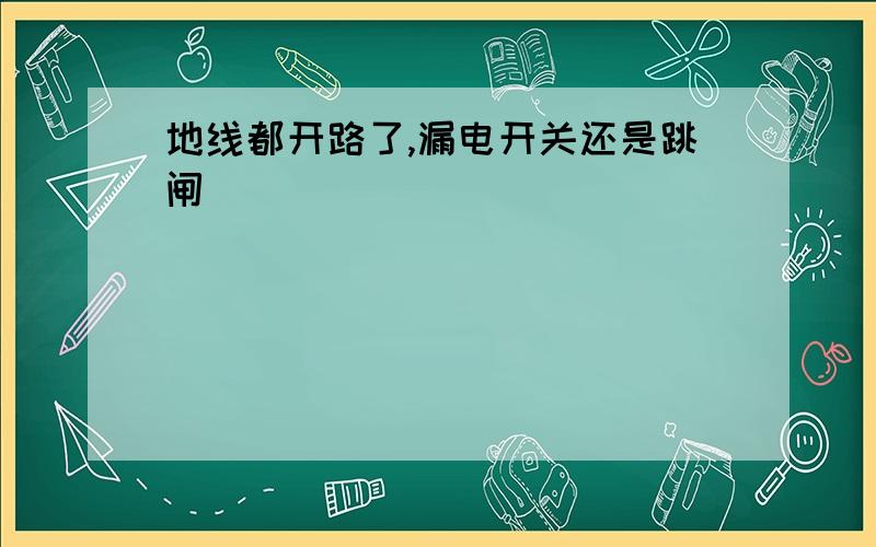 地线都开路了,漏电开关还是跳闸