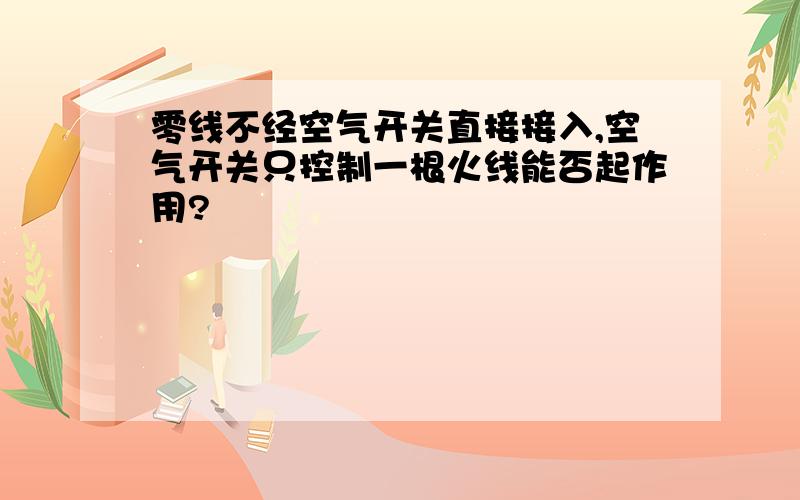 零线不经空气开关直接接入,空气开关只控制一根火线能否起作用?