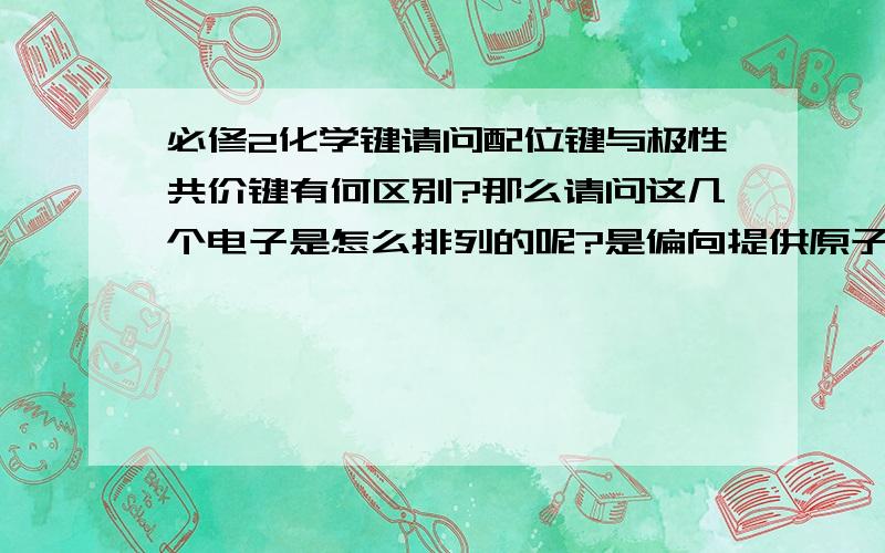 必修2化学键请问配位键与极性共价键有何区别?那么请问这几个电子是怎么排列的呢?是偏向提供原子的那一边,还是偏向提供空轨道的原子呢?有哪些化合物中有配位键呢?谢谢您的回答....