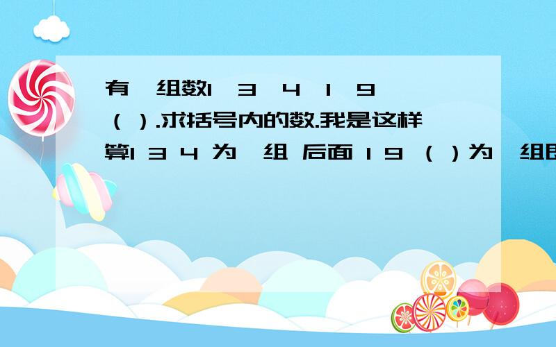 有一组数1、3、4、1、9、（）.求括号内的数.我是这样算1 3 4 为一组 后面 1 9 （）为一组即1*1 3*3 （）*（） 得到 16 .但是还有一种算法 那后一项减去前一项之后求平方得到第三项 即（3-1）*（