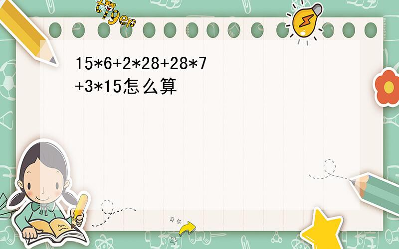 15*6+2*28+28*7+3*15怎么算