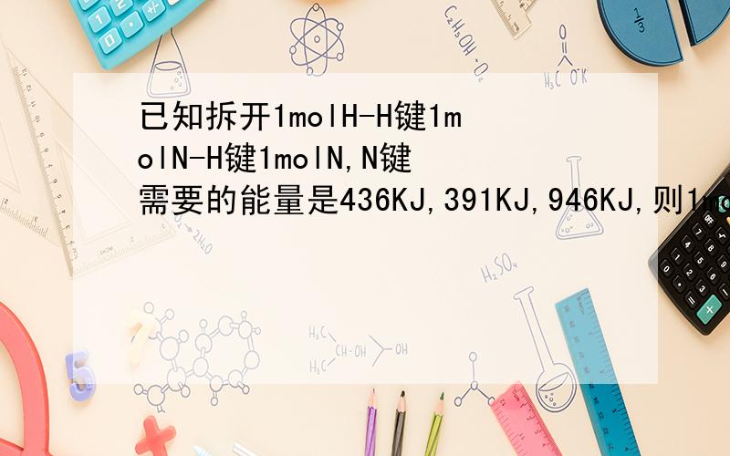 已知拆开1molH-H键1molN-H键1molN,N键需要的能量是436KJ,391KJ,946KJ,则1molN2生成NH3的反应热为?