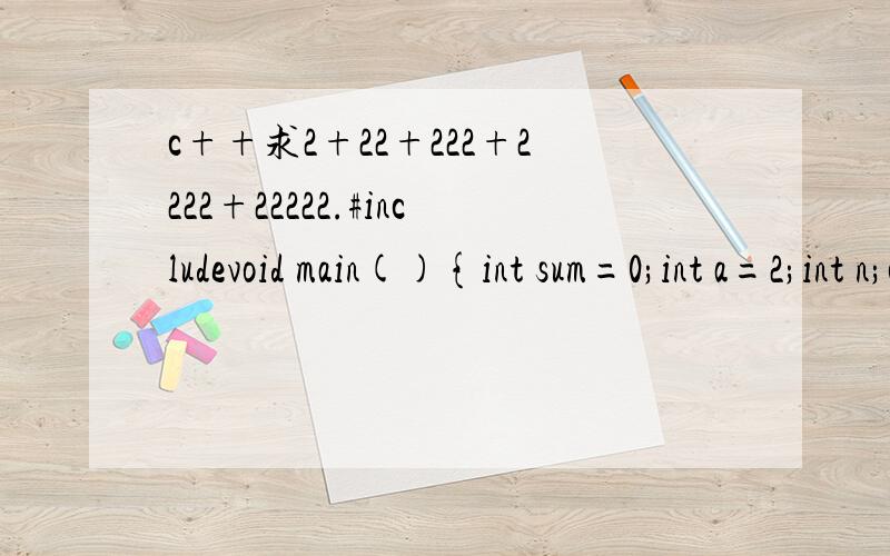 c++求2+22+222+2222+22222.#includevoid main(){int sum=0;int a=2;int n;coutn;for(int i=1;i