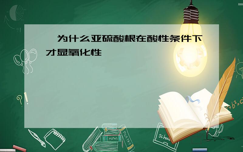 、为什么亚硫酸根在酸性条件下才显氧化性