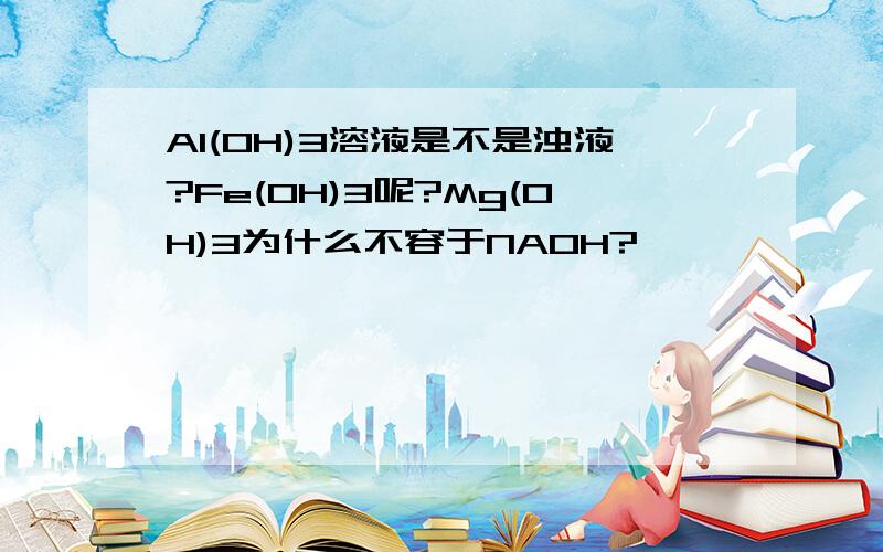 Al(OH)3溶液是不是浊液?Fe(OH)3呢?Mg(OH)3为什么不容于NAOH?