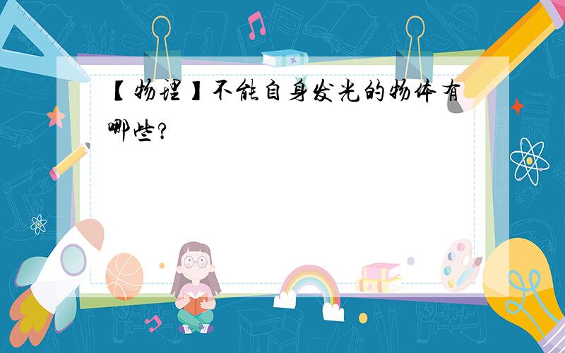 【物理】不能自身发光的物体有哪些?