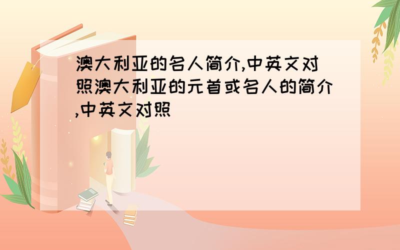 澳大利亚的名人简介,中英文对照澳大利亚的元首或名人的简介,中英文对照