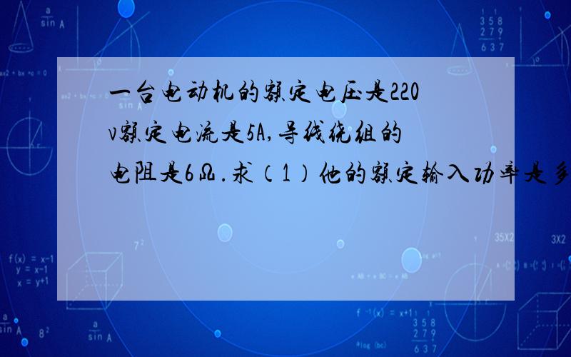 一台电动机的额定电压是220v额定电流是5A,导线绕组的电阻是6Ω.求（1）他的额定输入功率是多少?（2）工作时因导线发热损失的功率是多少?（3）他的最大输出功率是多少?