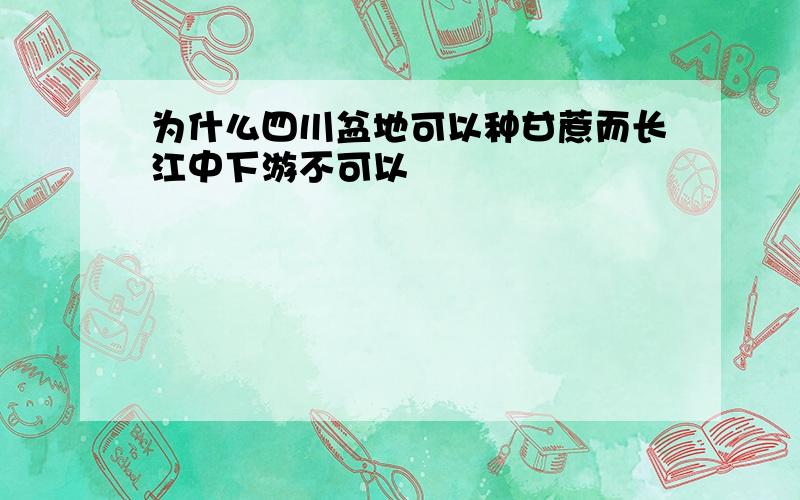 为什么四川盆地可以种甘蔗而长江中下游不可以