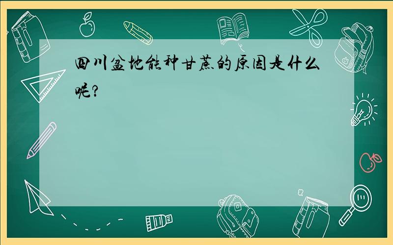 四川盆地能种甘蔗的原因是什么呢?