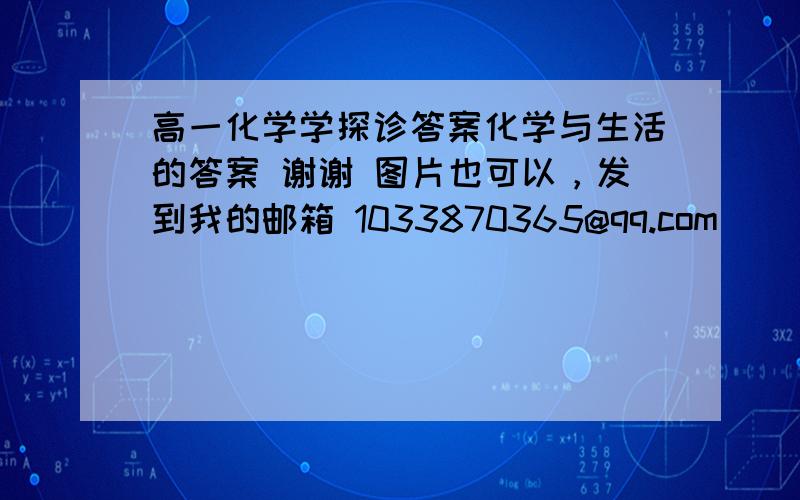 高一化学学探诊答案化学与生活的答案 谢谢 图片也可以，发到我的邮箱 1033870365@qq.com