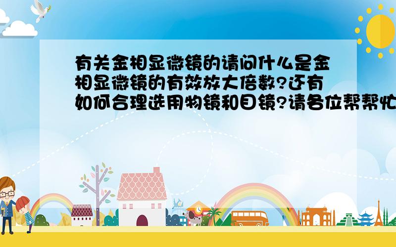 有关金相显微镜的请问什么是金相显微镜的有效放大倍数?还有如何合理选用物镜和目镜?请各位帮帮忙!