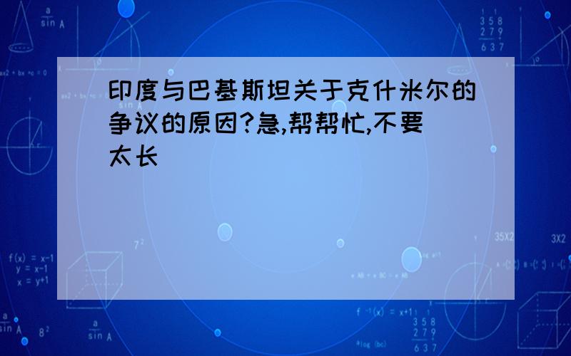 印度与巴基斯坦关于克什米尔的争议的原因?急,帮帮忙,不要太长