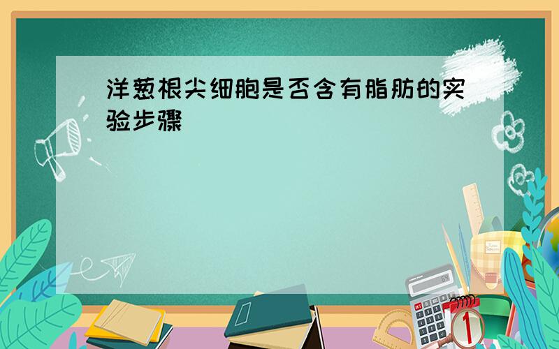 洋葱根尖细胞是否含有脂肪的实验步骤