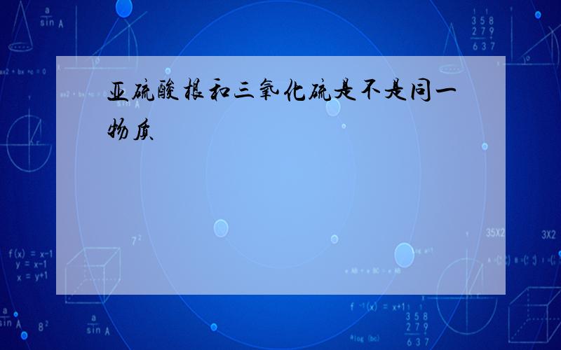 亚硫酸根和三氧化硫是不是同一物质