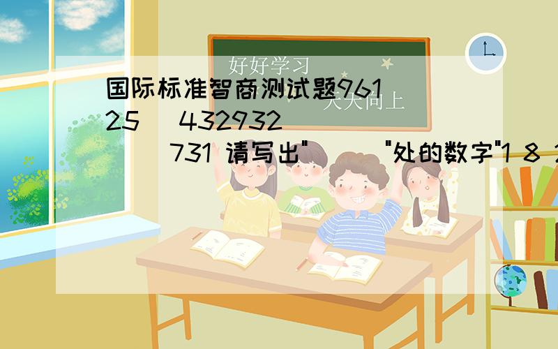 国际标准智商测试题961 (25) 432932 (___) 731 请写出