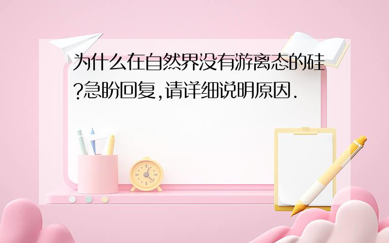 为什么在自然界没有游离态的硅?急盼回复,请详细说明原因.